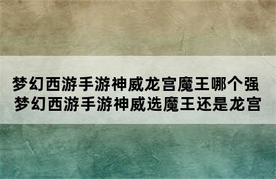 梦幻西游手游神威龙宫魔王哪个强 梦幻西游手游神威选魔王还是龙宫